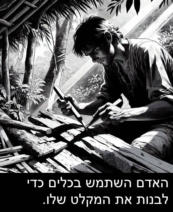 האדם: האדם השתמש בכלים כדי לבנות את המקלט שלו.