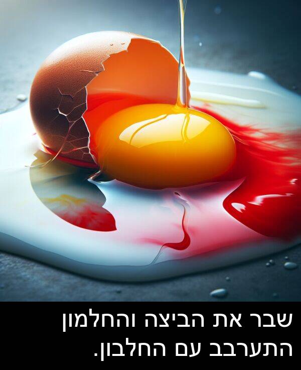 שבר: שבר את הביצה והחלמון התערבב עם החלבון.
