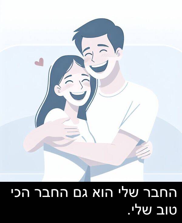 טוב: החבר שלי הוא גם החבר הכי טוב שלי.