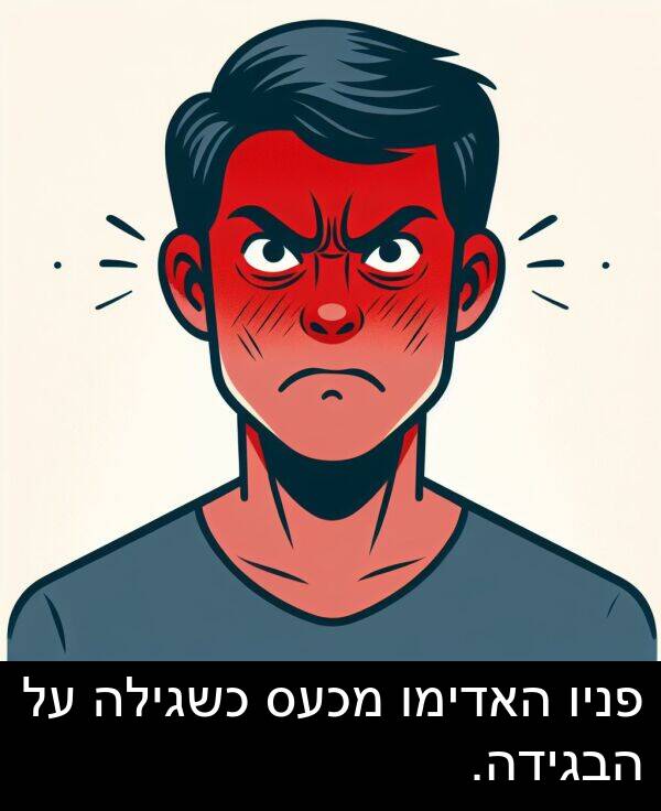 פניו: פניו האדימו מכעס כשגילה על הבגידה.