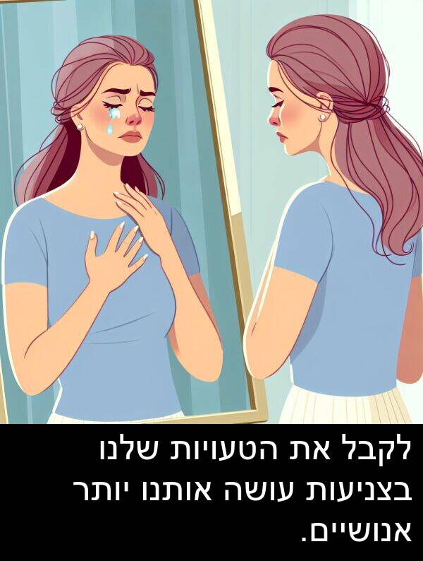 אותנו: לקבל את הטעויות שלנו בצניעות עושה אותנו יותר אנושיים.