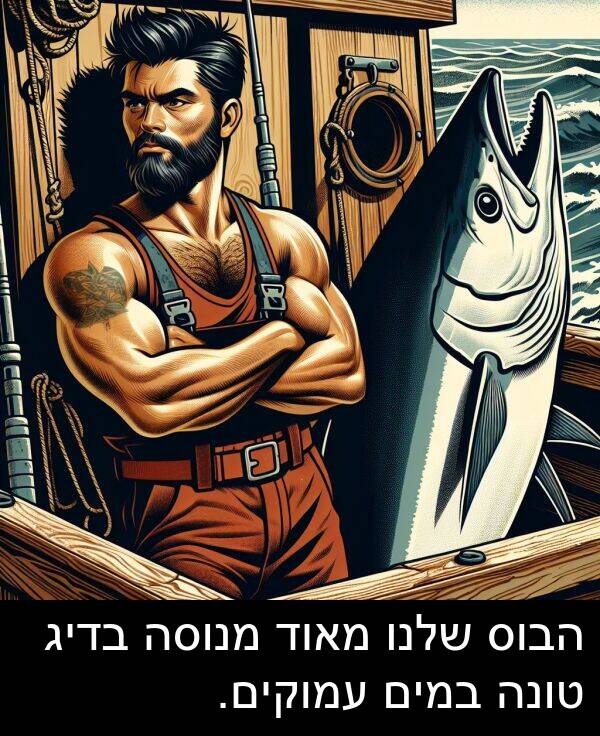 טונה: הבוס שלנו מאוד מנוסה בדיג טונה במים עמוקים.