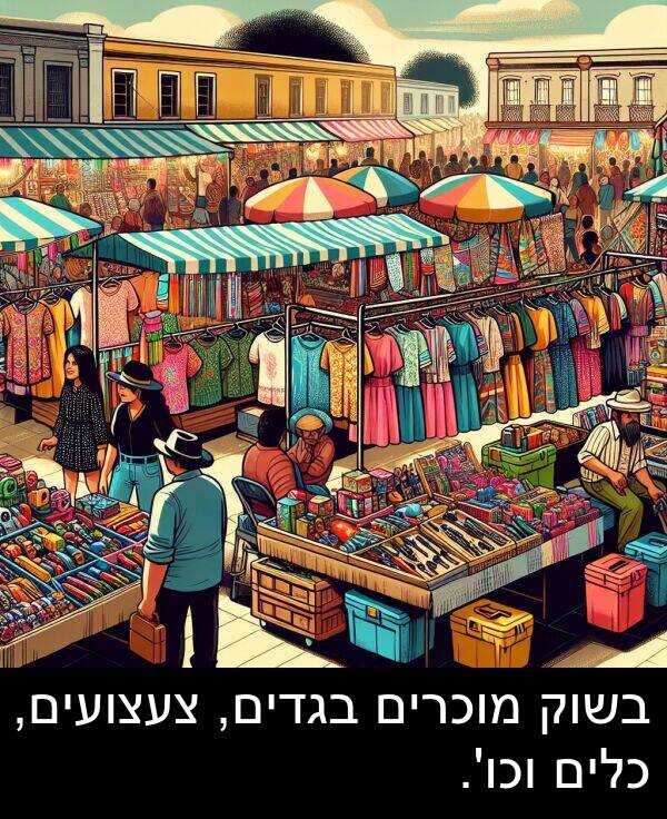 בגדים: בשוק מוכרים בגדים, צעצועים, כלים וכו'.