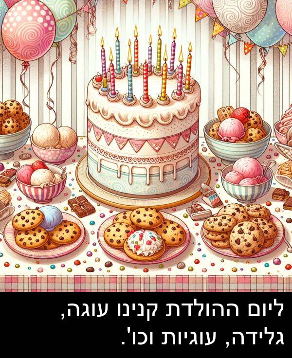 עוגיות: ליום ההולדת קנינו עוגה, גלידה, עוגיות וכו'.