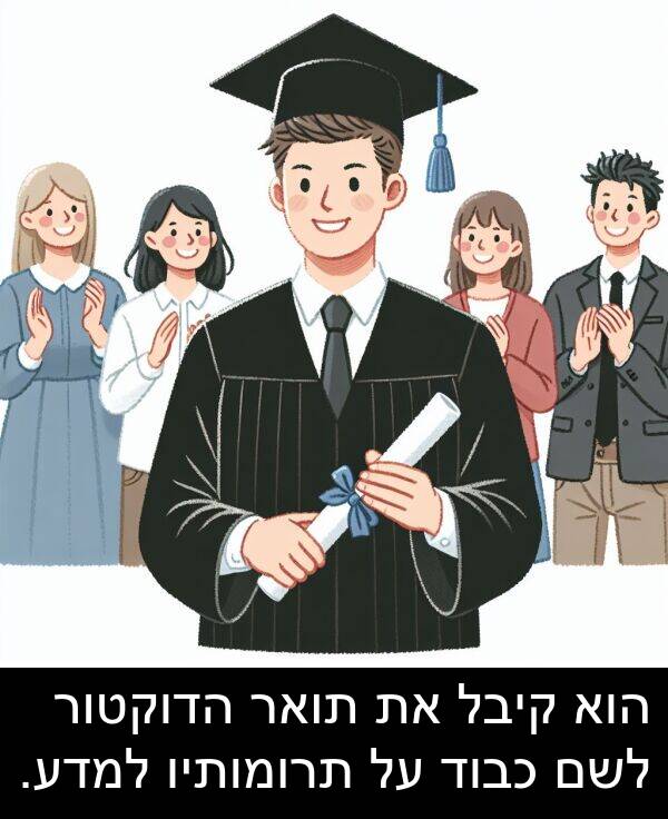 קיבל: הוא קיבל את תואר הדוקטור לשם כבוד על תרומותיו למדע.