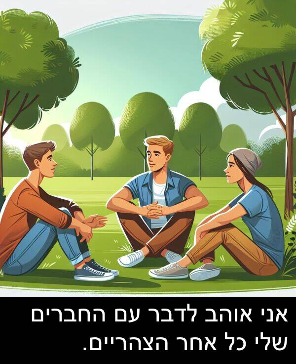 אחר: אני אוהב לדבר עם החברים שלי כל אחר הצהריים.
