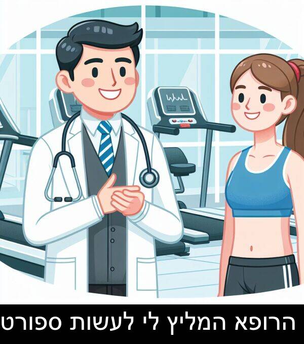 ספורט: הרופא המליץ לי לעשות ספורט.