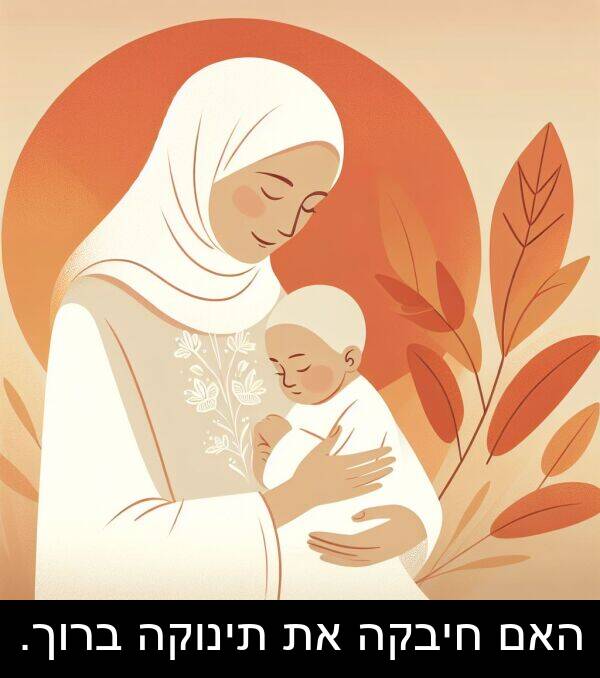 חיבקה: האם חיבקה את תינוקה ברוך.