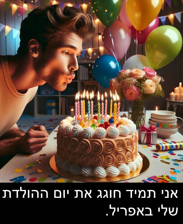 באפריל: אני תמיד חוגג את יום ההולדת שלי באפריל.