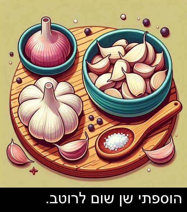 הוספתי: הוספתי שן שום לרוטב.