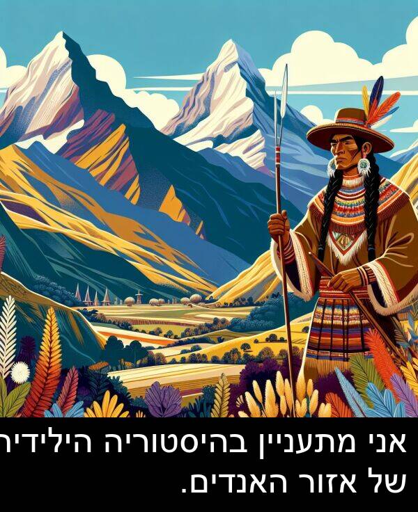 בהיסטוריה: אני מתעניין בהיסטוריה הילידית של אזור האנדים.