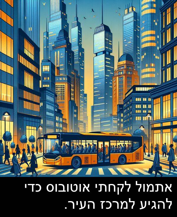 אוטובוס: אתמול לקחתי אוטובוס כדי להגיע למרכז העיר.