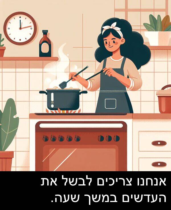 צריכים: אנחנו צריכים לבשל את העדשים במשך שעה.