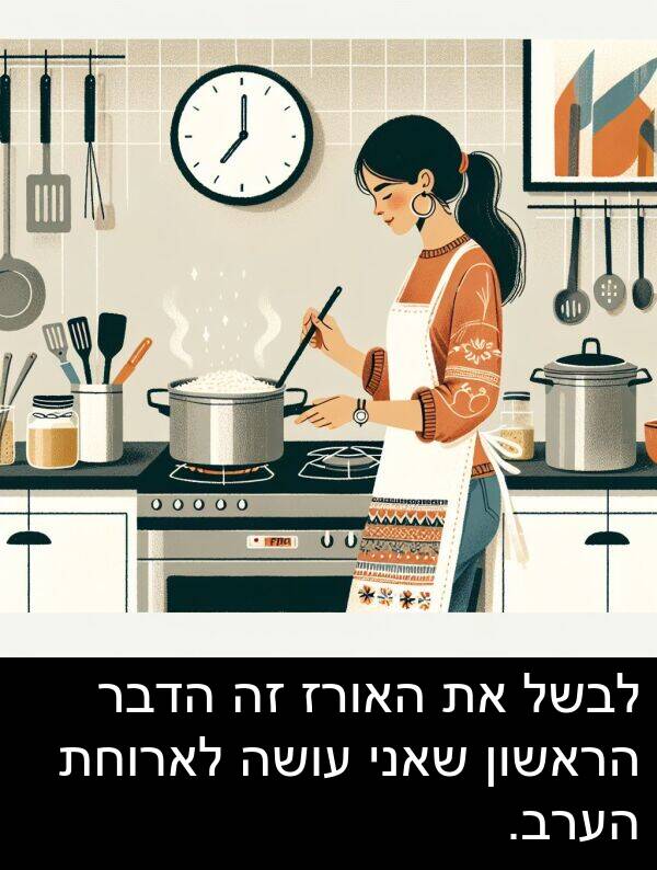 הערב: לבשל את האורז זה הדבר הראשון שאני עושה לארוחת הערב.