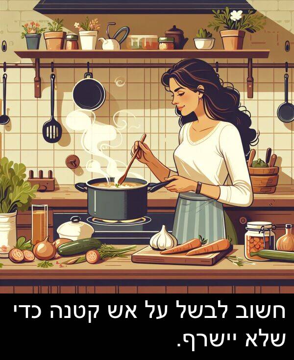 קטנה: חשוב לבשל על אש קטנה כדי שלא יישרף.
