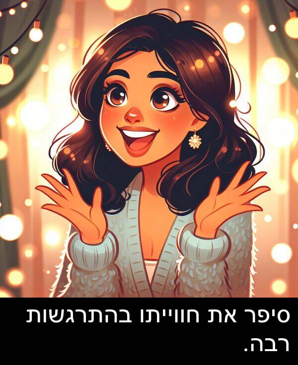 סיפר: סיפר את חווייתו בהתרגשות רבה.