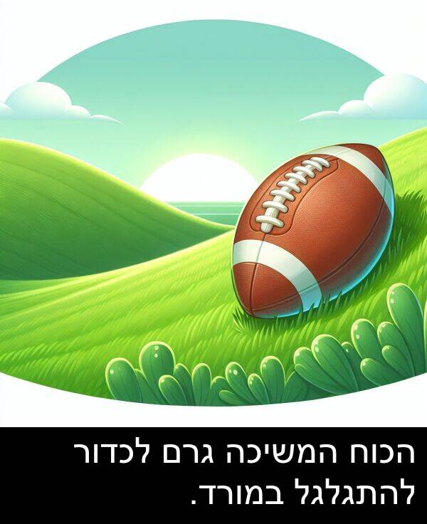 גרם: הכוח המשיכה גרם לכדור להתגלגל במורד.