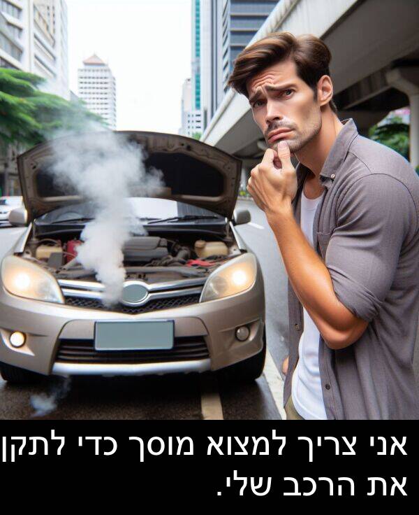 צריך: אני צריך למצוא מוסך כדי לתקן את הרכב שלי.