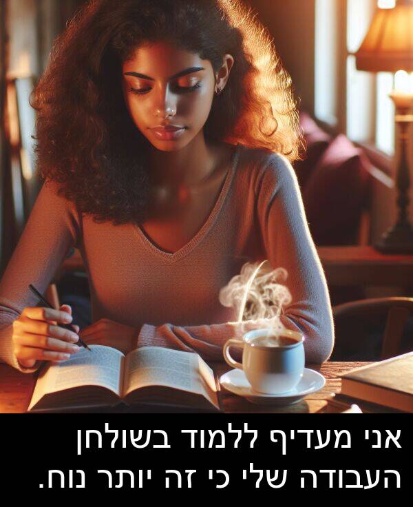 יותר: אני מעדיף ללמוד בשולחן העבודה שלי כי זה יותר נוח.