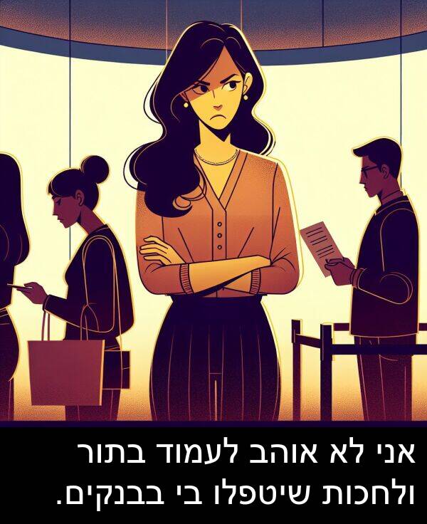 בבנקים: אני לא אוהב לעמוד בתור ולחכות שיטפלו בי בבנקים.