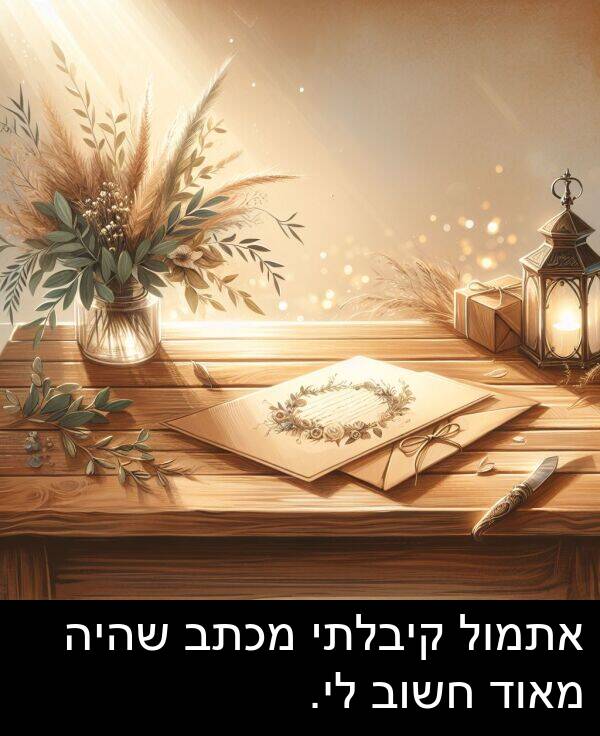 קיבלתי: אתמול קיבלתי מכתב שהיה מאוד חשוב לי.