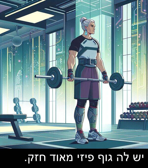 פיזי: יש לה גוף פיזי מאוד חזק.