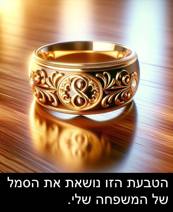 נושאת: הטבעת הזו נושאת את הסמל של המשפחה שלי.
