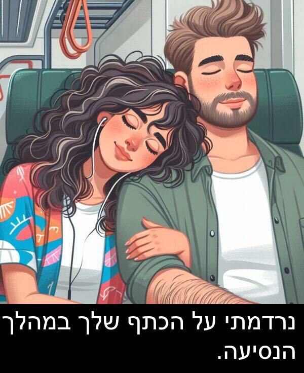 נרדמתי: נרדמתי על הכתף שלך במהלך הנסיעה.