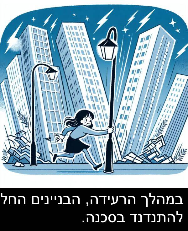 הבניינים: במהלך הרעידה, הבניינים החלו להתנדנד בסכנה.