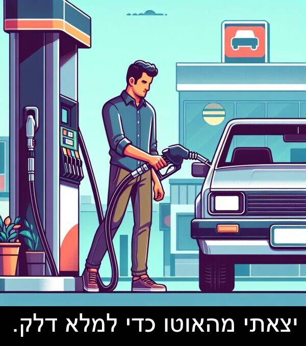 מהאוטו: יצאתי מהאוטו כדי למלא דלק.
