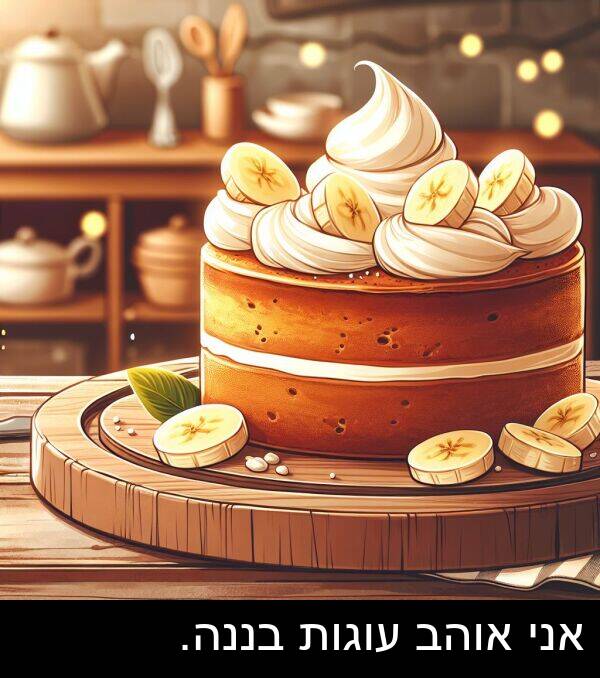 עוגות: אני אוהב עוגות בננה.