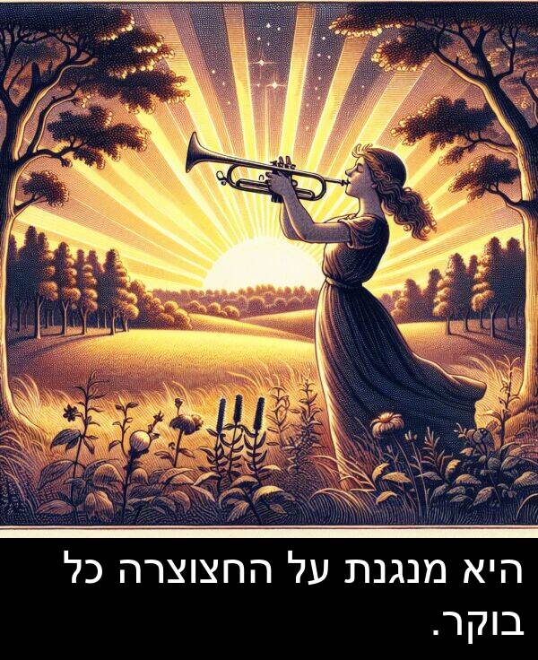 היא: היא מנגנת על החצוצרה כל בוקר.