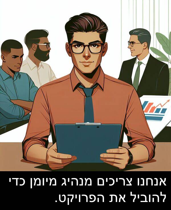 צריכים: אנחנו צריכים מנהיג מיומן כדי להוביל את הפרויקט.
