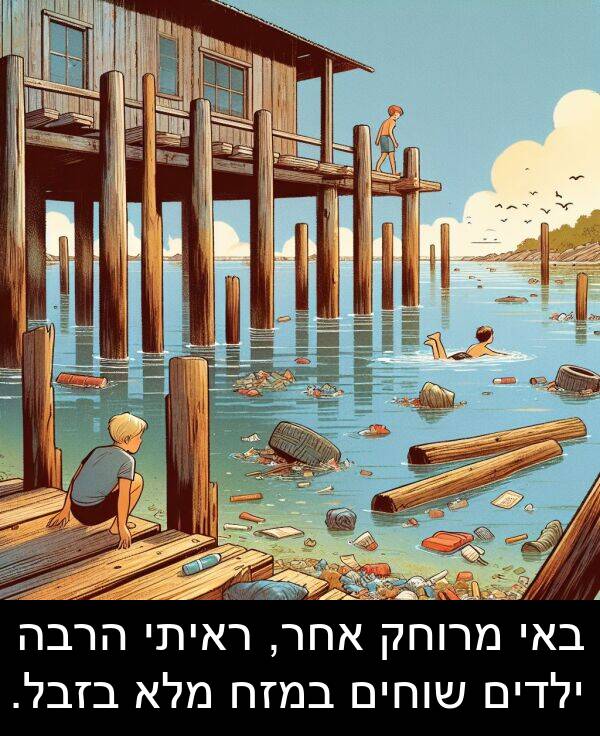 באי: באי מרוחק אחר, ראיתי הרבה ילדים שוחים במזח מלא בזבל.