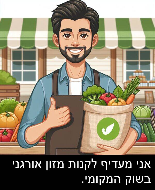 אורגני: אני מעדיף לקנות מזון אורגני בשוק המקומי.