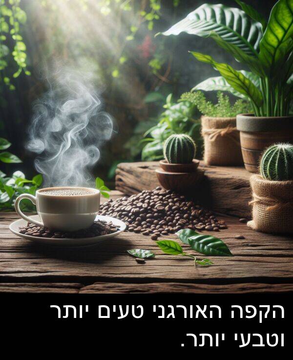 טעים: הקפה האורגני טעים יותר וטבעי יותר.