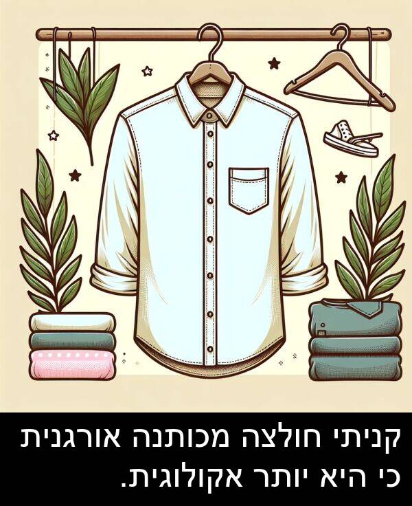 קניתי: קניתי חולצה מכותנה אורגנית כי היא יותר אקולוגית.