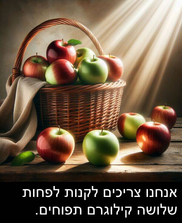 צריכים: אנחנו צריכים לקנות לפחות שלושה קילוגרם תפוחים.
