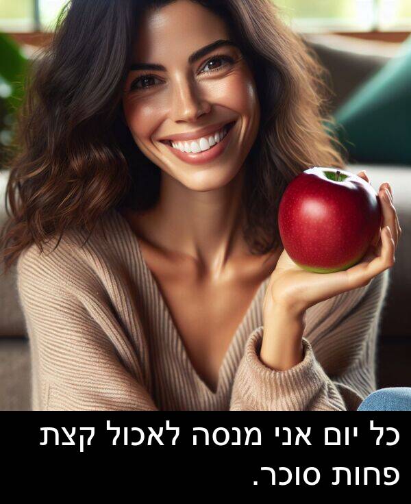 פחות: כל יום אני מנסה לאכול קצת פחות סוכר.
