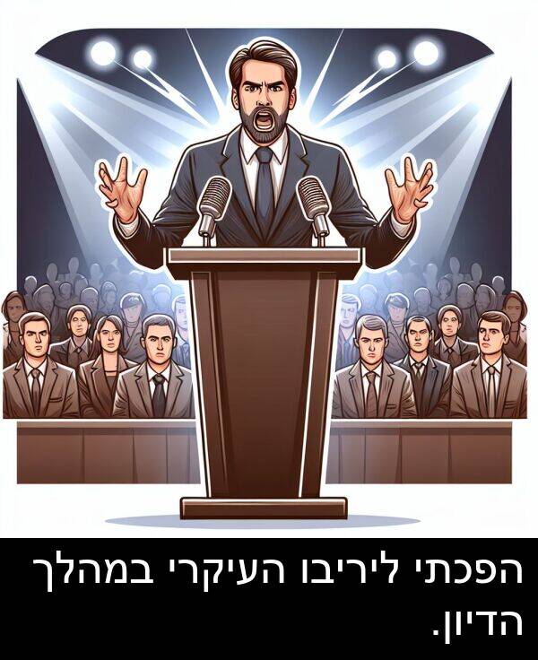 הדיון: הפכתי ליריבו העיקרי במהלך הדיון.