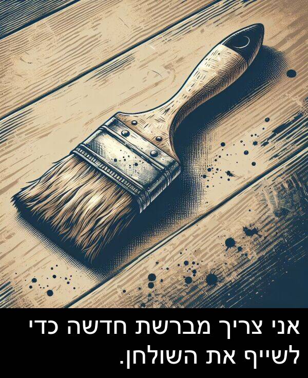 מברשת: אני צריך מברשת חדשה כדי לשייף את השולחן.