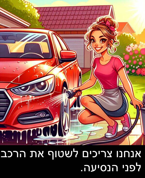 צריכים: אנחנו צריכים לשטוף את הרכב לפני הנסיעה.