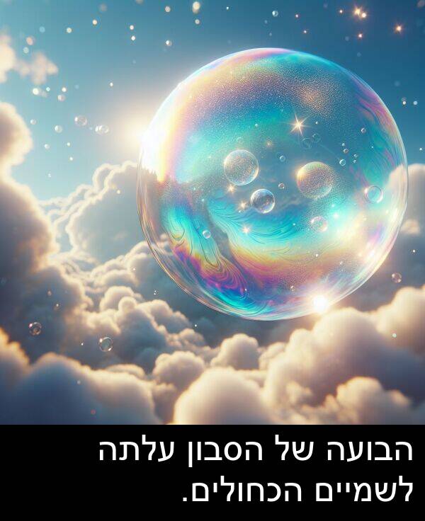 עלתה: הבועה של הסבון עלתה לשמיים הכחולים.