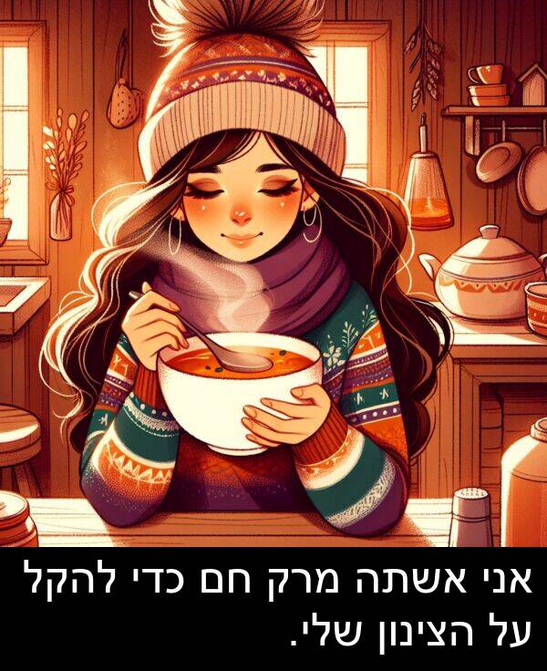 מרק: אני אשתה מרק חם כדי להקל על הצינון שלי.