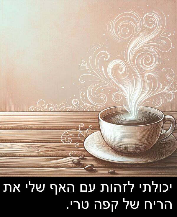 טרי: יכולתי לזהות עם האף שלי את הריח של קפה טרי.