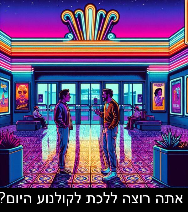 רוצה: אתה רוצה ללכת לקולנוע היום?
