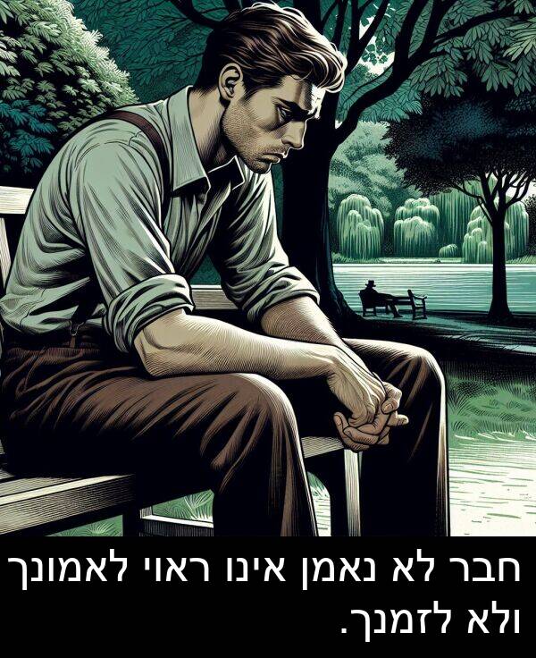 אינו: חבר לא נאמן אינו ראוי לאמונך ולא לזמנך.