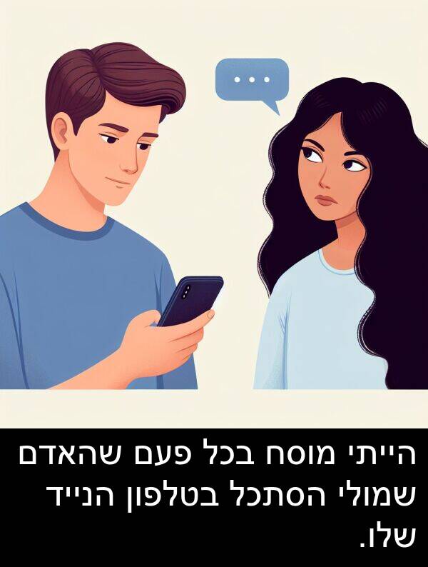 פעם: הייתי מוסח בכל פעם שהאדם שמולי הסתכל בטלפון הנייד שלו.