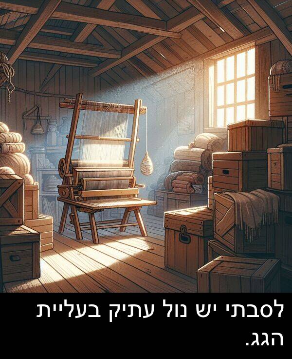 נול: לסבתי יש נול עתיק בעליית הגג.