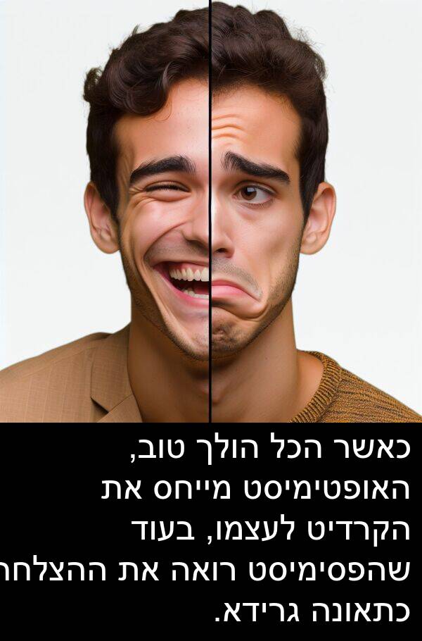 גרידא: כאשר הכל הולך טוב, האופטימיסט מייחס את הקרדיט לעצמו, בעוד שהפסימיסט רואה את ההצלחה כתאונה גרידא.